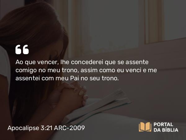 Apocalipse 3:21 ARC-2009 - Ao que vencer, lhe concederei que se assente comigo no meu trono, assim como eu venci e me assentei com meu Pai no seu trono.