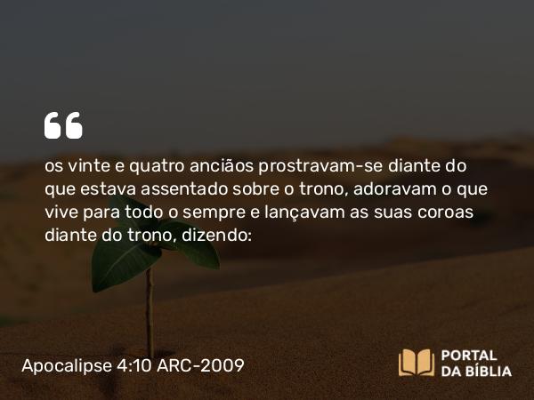 Apocalipse 4:10 ARC-2009 - os vinte e quatro anciãos prostravam-se diante do que estava assentado sobre o trono, adoravam o que vive para todo o sempre e lançavam as suas coroas diante do trono, dizendo: