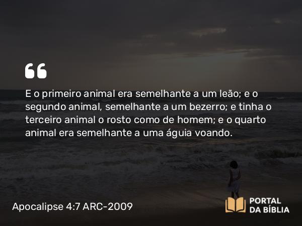 Apocalipse 4:7 ARC-2009 - E o primeiro animal era semelhante a um leão; e o segundo animal, semelhante a um bezerro; e tinha o terceiro animal o rosto como de homem; e o quarto animal era semelhante a uma águia voando.