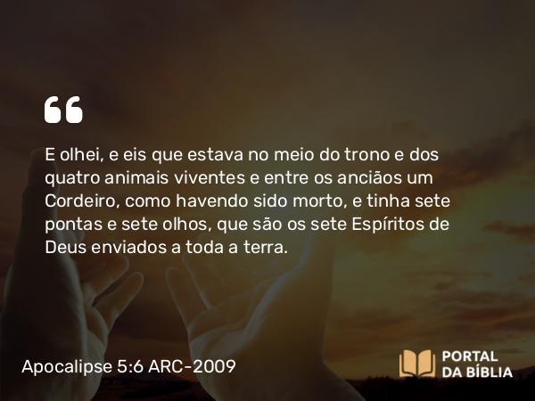 Apocalipse 5:6 ARC-2009 - E olhei, e eis que estava no meio do trono e dos quatro animais viventes e entre os anciãos um Cordeiro, como havendo sido morto, e tinha sete pontas e sete olhos, que são os sete Espíritos de Deus enviados a toda a terra.