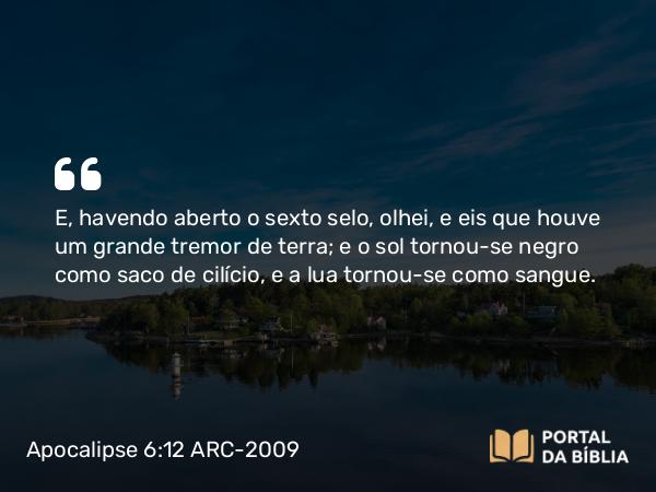 Apocalipse 6:12-13 ARC-2009 - E, havendo aberto o sexto selo, olhei, e eis que houve um grande tremor de terra; e o sol tornou-se negro como saco de cilício, e a lua tornou-se como sangue.