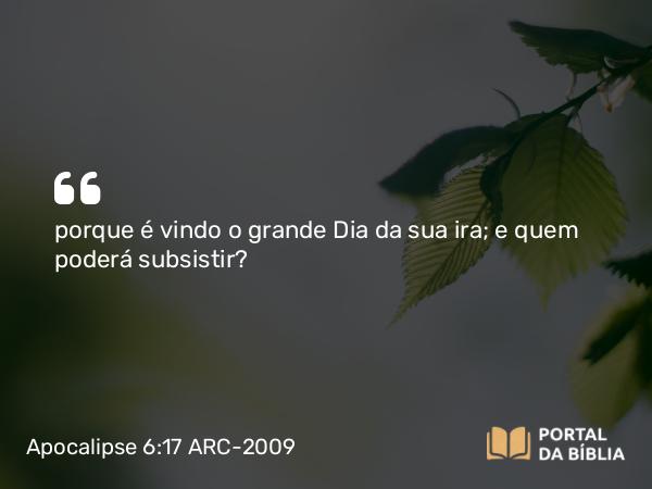 Apocalipse 6:17 ARC-2009 - porque é vindo o grande Dia da sua ira; e quem poderá subsistir?