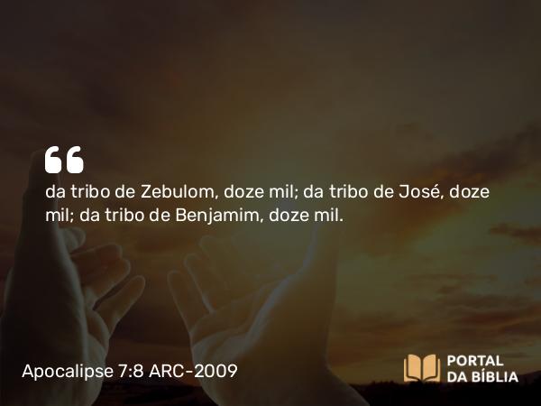 Apocalipse 7:8 ARC-2009 - da tribo de Zebulom, doze mil; da tribo de José, doze mil; da tribo de Benjamim, doze mil.