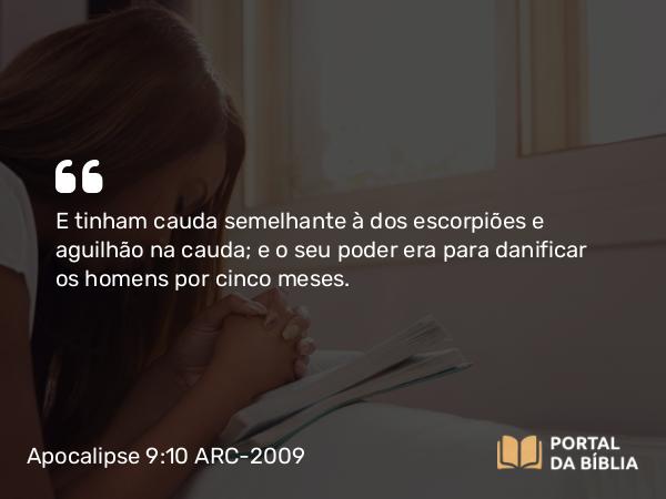 Apocalipse 9:10 ARC-2009 - E tinham cauda semelhante à dos escorpiões e aguilhão na cauda; e o seu poder era para danificar os homens por cinco meses.