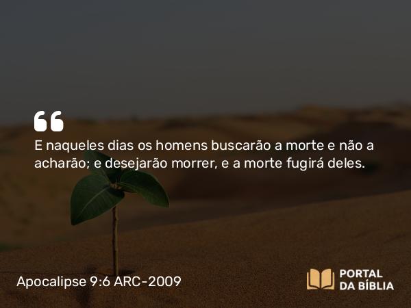 Apocalipse 9:6 ARC-2009 - E naqueles dias os homens buscarão a morte e não a acharão; e desejarão morrer, e a morte fugirá deles.