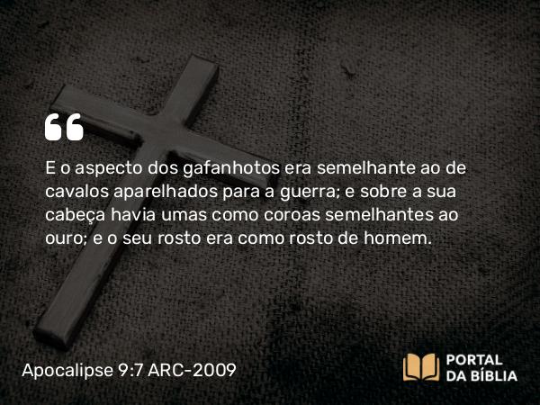 Apocalipse 9:7 ARC-2009 - E o aspecto dos gafanhotos era semelhante ao de cavalos aparelhados para a guerra; e sobre a sua cabeça havia umas como coroas semelhantes ao ouro; e o seu rosto era como rosto de homem.