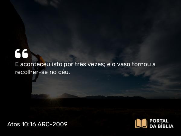 Atos 10:16 ARC-2009 - E aconteceu isto por três vezes; e o vaso tornou a recolher-se no céu.