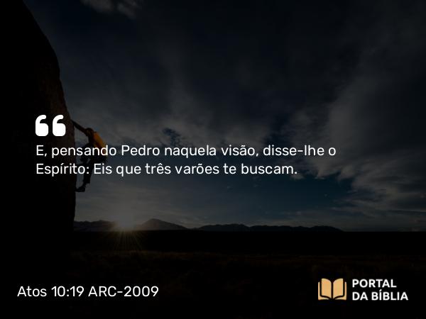 Atos 10:19 ARC-2009 - E, pensando Pedro naquela visão, disse-lhe o Espírito: Eis que três varões te buscam.