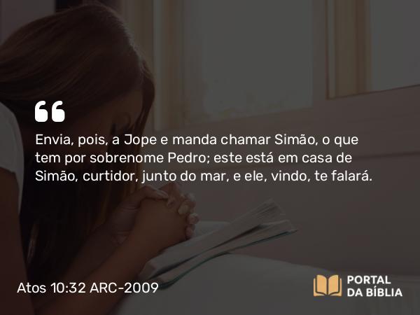 Atos 10:32 ARC-2009 - Envia, pois, a Jope e manda chamar Simão, o que tem por sobrenome Pedro; este está em casa de Simão, curtidor, junto do mar, e ele, vindo, te falará.