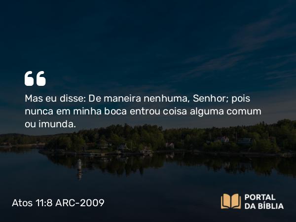 Atos 11:8 ARC-2009 - Mas eu disse: De maneira nenhuma, Senhor; pois nunca em minha boca entrou coisa alguma comum ou imunda.