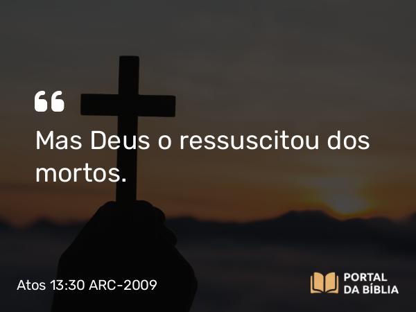 Atos 13:30 ARC-2009 - Mas Deus o ressuscitou dos mortos.