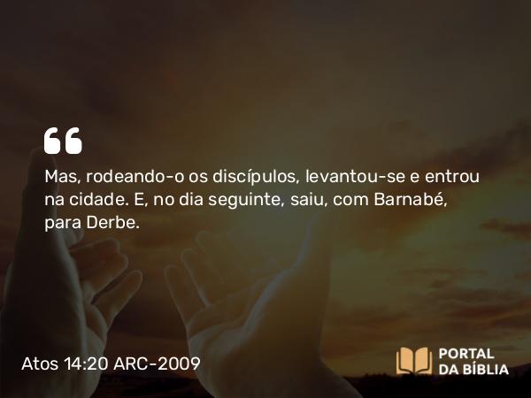 Atos 14:20 ARC-2009 - Mas, rodeando-o os discípulos, levantou-se e entrou na cidade. E, no dia seguinte, saiu, com Barnabé, para Derbe.