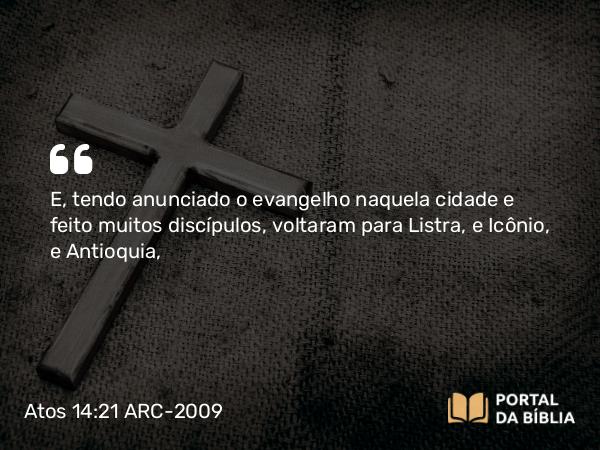 Atos 14:21 ARC-2009 - E, tendo anunciado o evangelho naquela cidade e feito muitos discípulos, voltaram para Listra, e Icônio, e Antioquia,