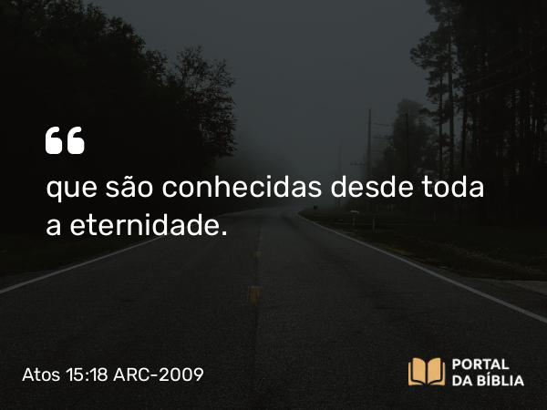 Atos 15:18 ARC-2009 - que são conhecidas desde toda a eternidade.