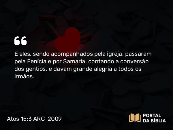 Atos 15:3 ARC-2009 - E eles, sendo acompanhados pela igreja, passaram pela Fenícia e por Samaria, contando a conversão dos gentios, e davam grande alegria a todos os irmãos.