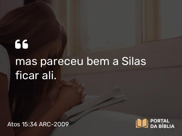 Atos 15:34 ARC-2009 - mas pareceu bem a Silas ficar ali.