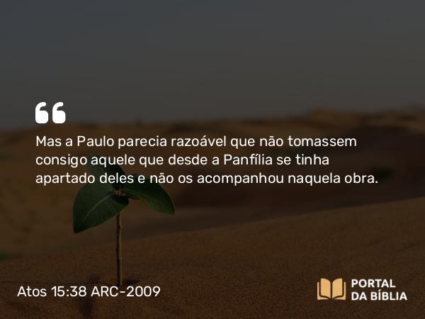 Atos 15:38 ARC-2009 - Mas a Paulo parecia razoável que não tomassem consigo aquele que desde a Panfília se tinha apartado deles e não os acompanhou naquela obra.