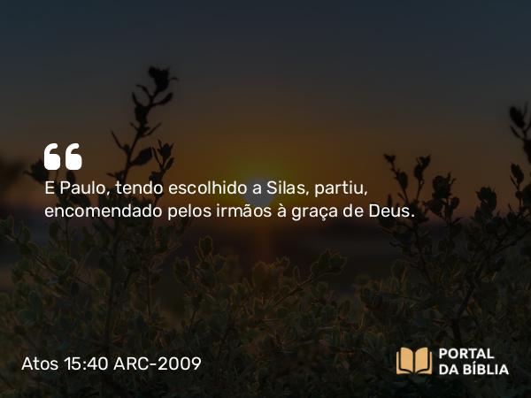 Atos 15:40 ARC-2009 - E Paulo, tendo escolhido a Silas, partiu, encomendado pelos irmãos à graça de Deus.