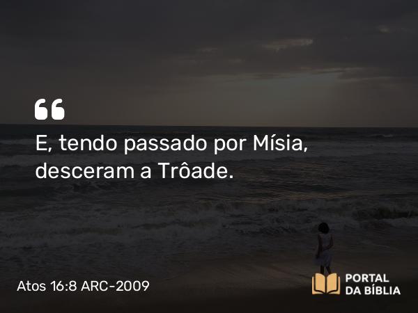 Atos 16:8 ARC-2009 - E, tendo passado por Mísia, desceram a Trôade.