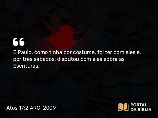 Atos 17:2 ARC-2009 - E Paulo, como tinha por costume, foi ter com eles e, por três sábados, disputou com eles sobre as Escrituras,