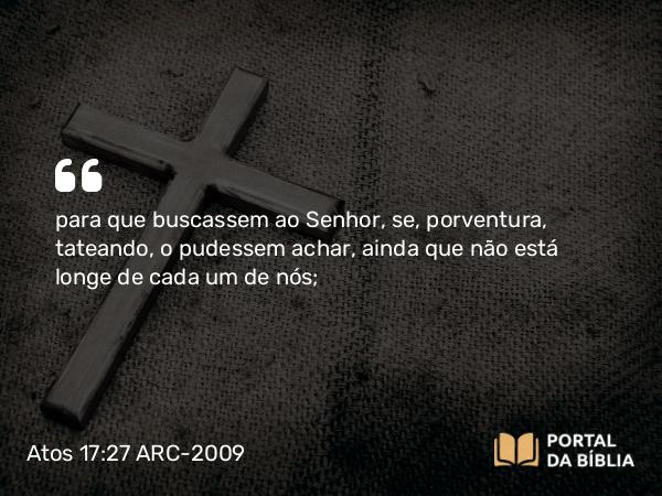 Atos 17:27 ARC-2009 - para que buscassem ao Senhor, se, porventura, tateando, o pudessem achar, ainda que não está longe de cada um de nós;