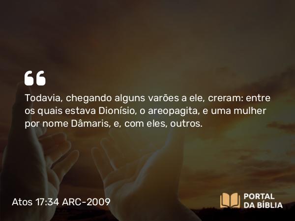 Atos 17:34 ARC-2009 - Todavia, chegando alguns varões a ele, creram: entre os quais estava Dionísio, o areopagita, e uma mulher por nome Dâmaris, e, com eles, outros.