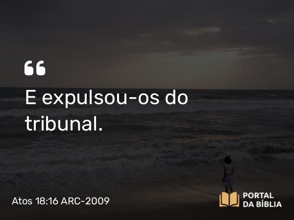 Atos 18:16 ARC-2009 - E expulsou-os do tribunal.