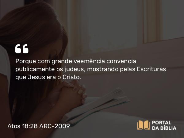 Atos 18:28 ARC-2009 - Porque com grande veemência convencia publicamente os judeus, mostrando pelas Escrituras que Jesus era o Cristo.