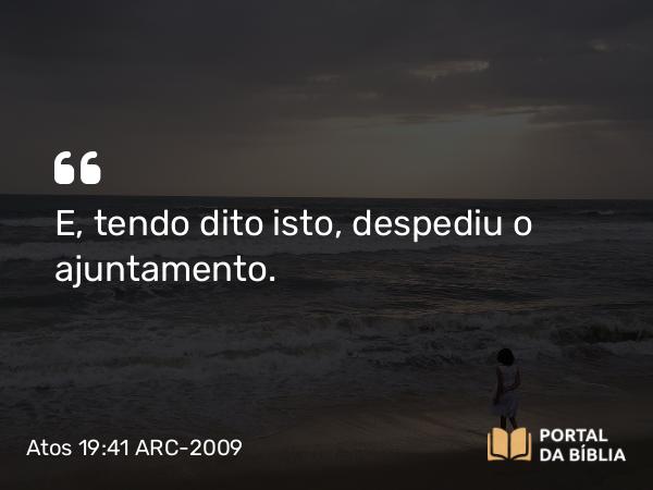 Atos 19:41 ARC-2009 - E, tendo dito isto, despediu o ajuntamento.