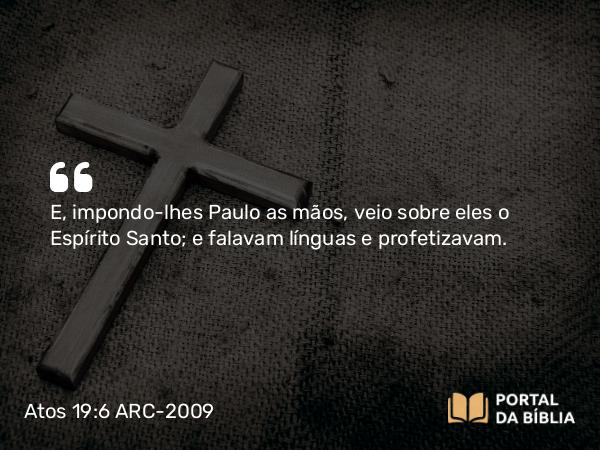 Atos 19:6 ARC-2009 - E, impondo-lhes Paulo as mãos, veio sobre eles o Espírito Santo; e falavam línguas e profetizavam.