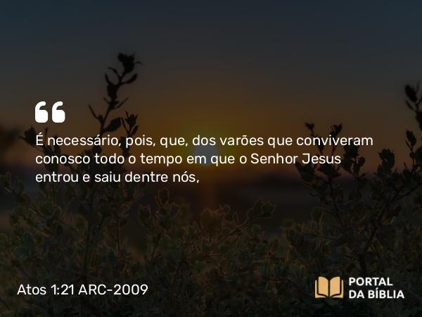 Atos 1:21 ARC-2009 - É necessário, pois, que, dos varões que conviveram conosco todo o tempo em que o Senhor Jesus entrou e saiu dentre nós,