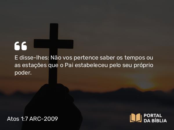 Atos 1:7 ARC-2009 - E disse-lhes: Não vos pertence saber os tempos ou as estações que o Pai estabeleceu pelo seu próprio poder.