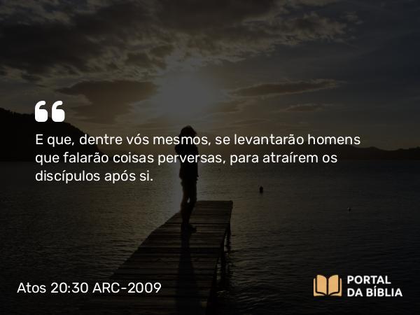 Atos 20:30 ARC-2009 - E que, dentre vós mesmos, se levantarão homens que falarão coisas perversas, para atraírem os discípulos após si.