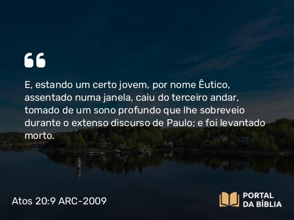 Atos 20:9 ARC-2009 - E, estando um certo jovem, por nome Êutico, assentado numa janela, caiu do terceiro andar, tomado de um sono profundo que lhe sobreveio durante o extenso discurso de Paulo; e foi levantado morto.