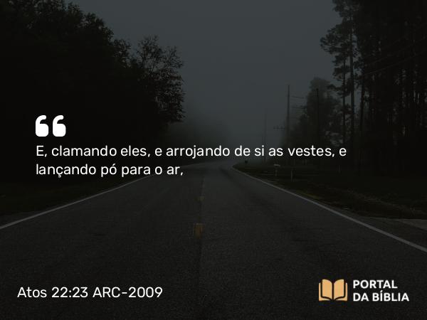 Atos 22:23 ARC-2009 - E, clamando eles, e arrojando de si as vestes, e lançando pó para o ar,