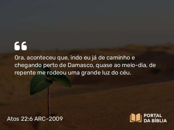 Atos 22:6-16 ARC-2009 - Ora, aconteceu que, indo eu já de caminho e chegando perto de Damasco, quase ao meio-dia, de repente me rodeou uma grande luz do céu.