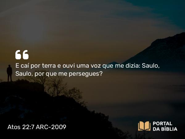 Atos 22:7 ARC-2009 - E caí por terra e ouvi uma voz que me dizia: Saulo, Saulo, por que me persegues?