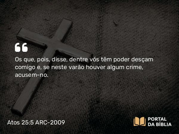 Atos 25:5 ARC-2009 - Os que, pois, disse, dentre vós têm poder desçam comigo e, se neste varão houver algum crime, acusem-no.