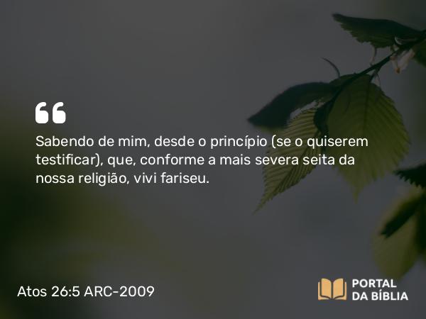 Atos 26:5 ARC-2009 - Sabendo de mim, desde o princípio (se o quiserem testificar), que, conforme a mais severa seita da nossa religião, vivi fariseu.