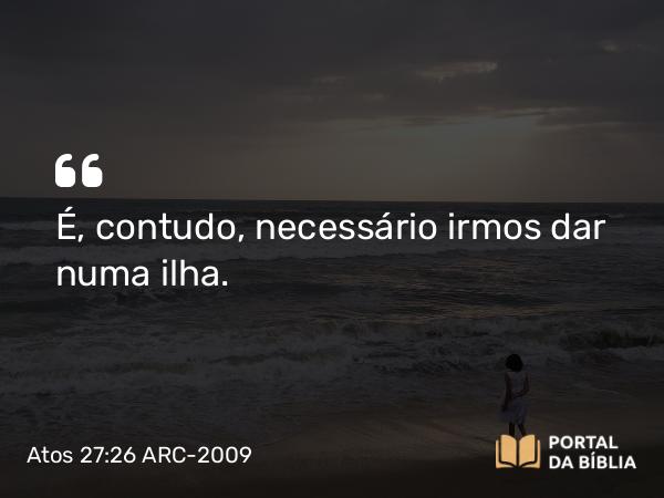 Atos 27:26 ARC-2009 - É, contudo, necessário irmos dar numa ilha.