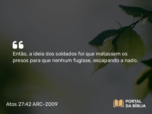 Atos 27:42 ARC-2009 - Então, a ideia dos soldados foi que matassem os presos para que nenhum fugisse, escapando a nado.