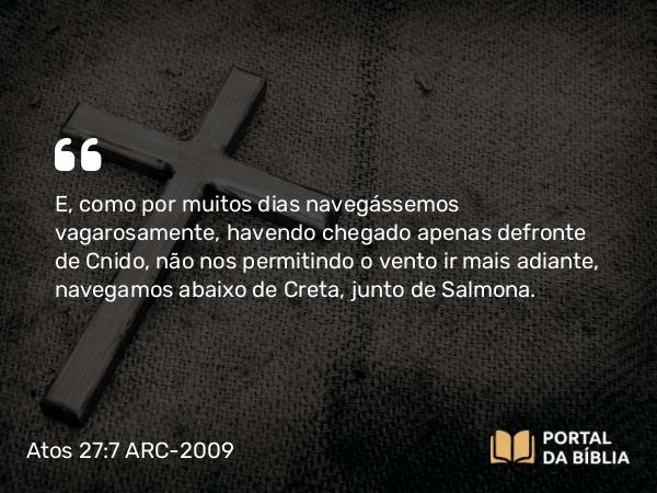 Atos 27:7-8 ARC-2009 - E, como por muitos dias navegássemos vagarosamente, havendo chegado apenas defronte de Cnido, não nos permitindo o vento ir mais adiante, navegamos abaixo de Creta, junto de Salmona.