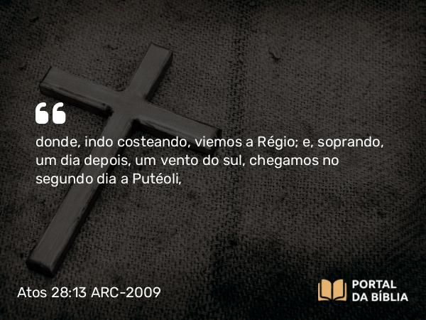 Atos 28:13 ARC-2009 - donde, indo costeando, viemos a Régio; e, soprando, um dia depois, um vento do sul, chegamos no segundo dia a Putéoli,