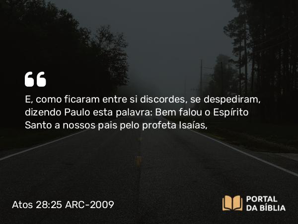 Atos 28:25 ARC-2009 - E, como ficaram entre si discordes, se despediram, dizendo Paulo esta palavra: Bem falou o Espírito Santo a nossos pais pelo profeta Isaías,