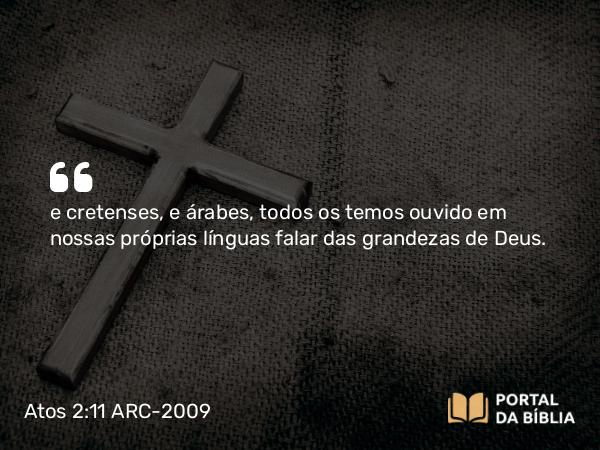 Atos 2:11 ARC-2009 - e cretenses, e árabes, todos os temos ouvido em nossas próprias línguas falar das grandezas de Deus.