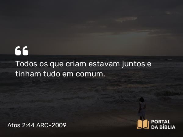 Atos 2:44 ARC-2009 - Todos os que criam estavam juntos e tinham tudo em comum.