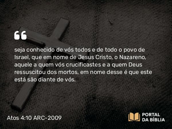 Atos 4:10 ARC-2009 - seja conhecido de vós todos e de todo o povo de Israel, que em nome de Jesus Cristo, o Nazareno, aquele a quem vós crucificastes e a quem Deus ressuscitou dos mortos, em nome desse é que este está são diante de vós.