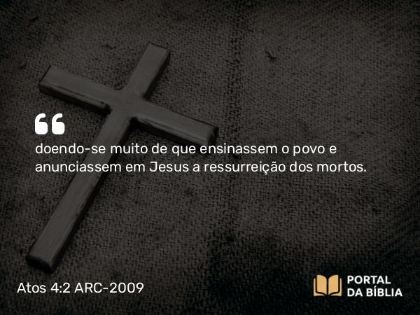 Atos 4:2 ARC-2009 - doendo-se muito de que ensinassem o povo e anunciassem em Jesus a ressurreição dos mortos.