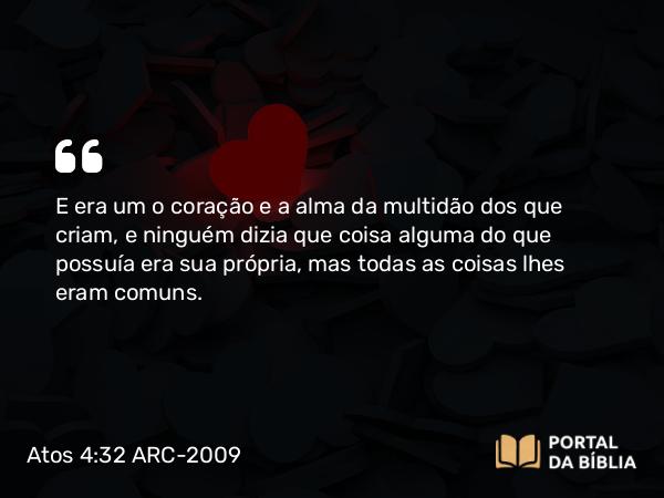 Atos 4:32-35 ARC-2009 - E era um o coração e a alma da multidão dos que criam, e ninguém dizia que coisa alguma do que possuía era sua própria, mas todas as coisas lhes eram comuns.