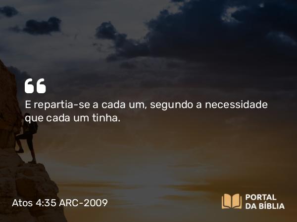 Atos 4:35 ARC-2009 - E repartia-se a cada um, segundo a necessidade que cada um tinha.